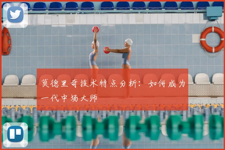 莫德里奇技术特点分析：如何成为一代中场大师