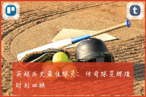 英超历史最佳球员：传奇球星辉煌时刻回顾