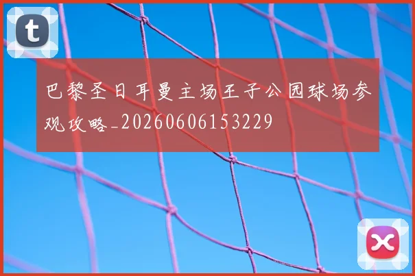 巴黎圣日耳曼主场王子公园球场参观攻略_20260606153229