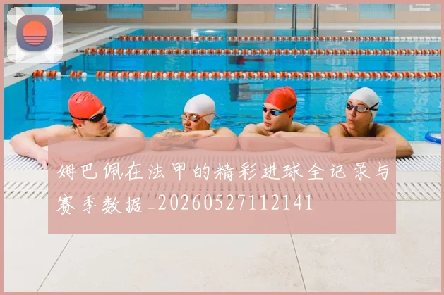 姆巴佩在法甲的精彩进球全记录与赛季数据_20260527112141