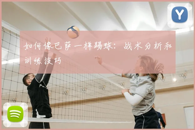 如何像巴萨一样踢球：战术分析和训练技巧
