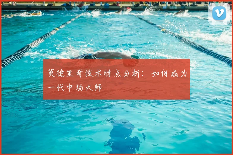 莫德里奇技术特点分析:如何成为一代中场大师