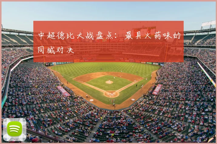 中超德比大战盘点:最具火药味的同城对决