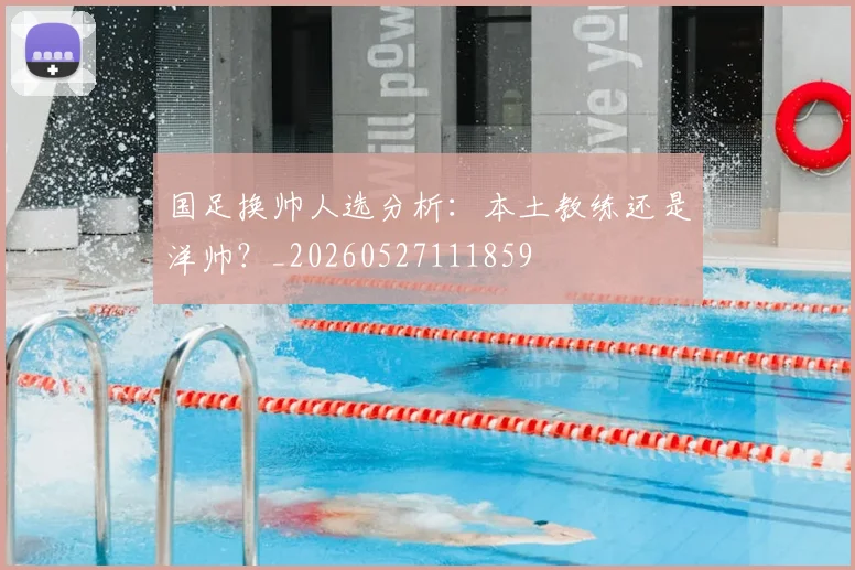 国足换帅人选分析:本土教练还是洋帅?_20260527111859