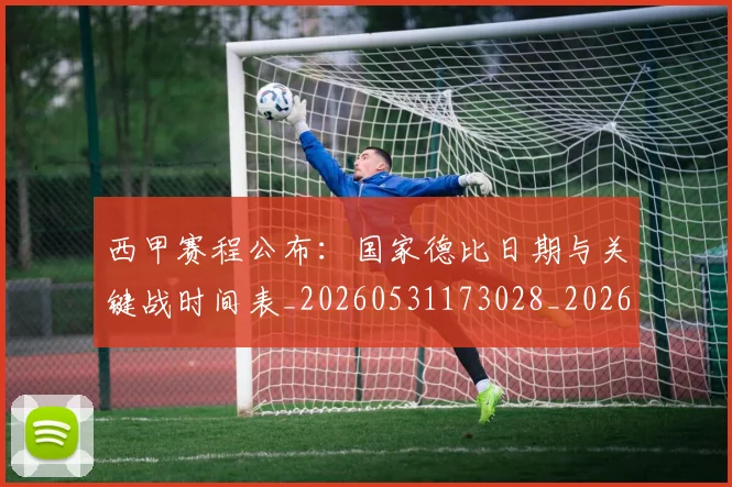 西甲赛程公布:国家德比日期与关键战时间表_20260531173028_20260703181923