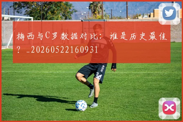 梅西与C罗数据对比：谁是历史最佳？_20260522160931