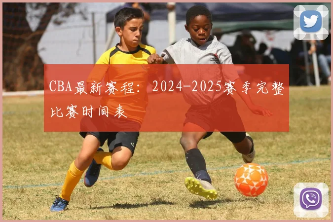 CBA最新赛程:2024-2025赛季完整比赛时间表