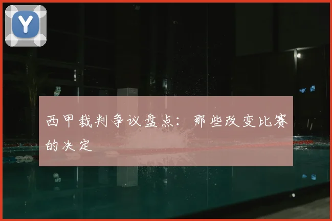 西甲裁判争议盘点：那些改变比赛的决定