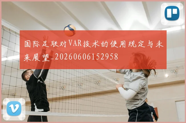 国际足联对VAR技术的使用规定与未来展望_20260606152958