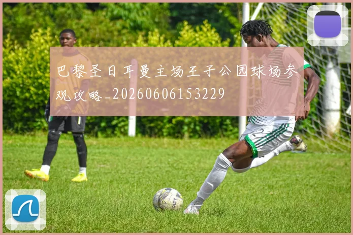 巴黎圣日耳曼主场王子公园球场参观攻略_20260606153229