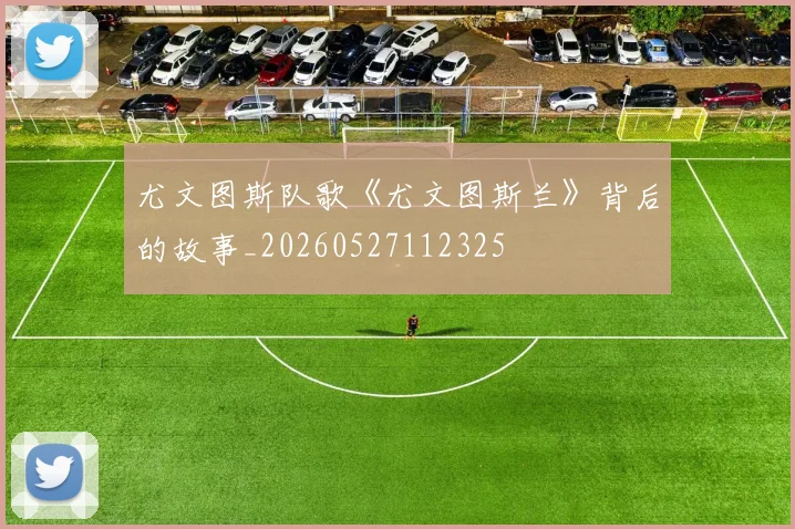 尤文图斯队歌《尤文图斯兰》背后的故事_20260527112325