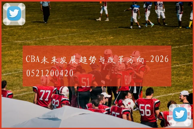 CBA未来发展趋势与改革方向_20260521200420
