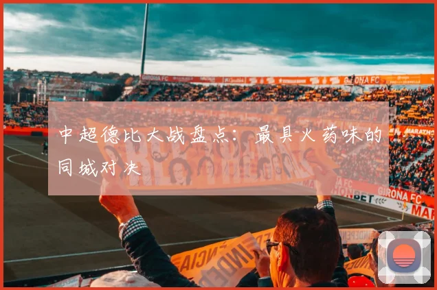 中超德比大战盘点:最具火药味的同城对决