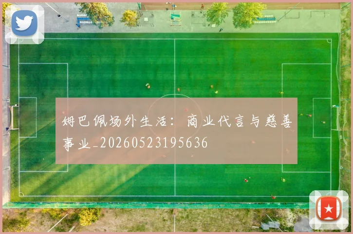 姆巴佩场外生活：商业代言与慈善事业_20260523195636