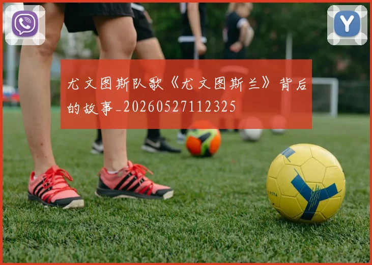 尤文图斯队歌《尤文图斯兰》背后的故事_20260527112325