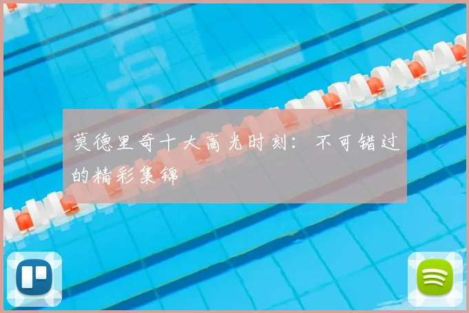 莫德里奇十大高光时刻:不可错过的精彩集锦