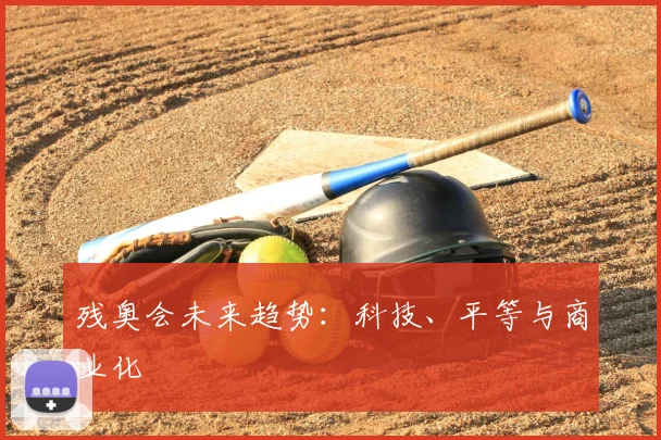 残奥会未来趋势：科技、平等与商业化
