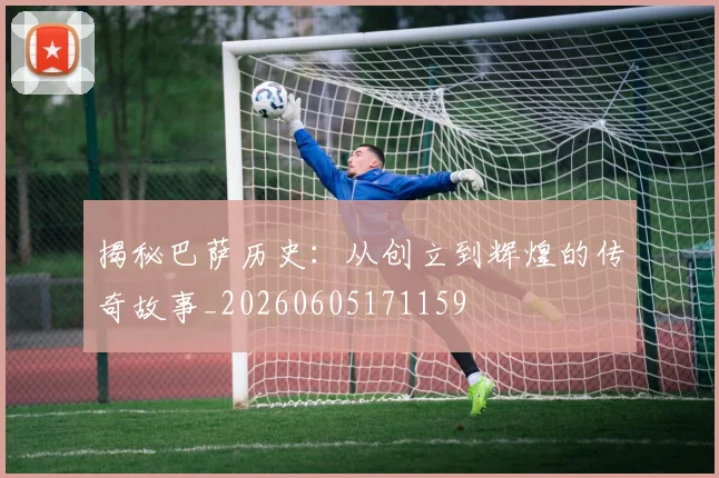 揭秘巴萨历史:从创立到辉煌的传奇故事_20260605171159