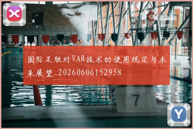 国际足联对VAR技术的使用规定与未来展望_20260606152958