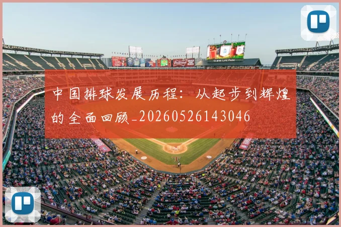 中国排球发展历程：从起步到辉煌的全面回顾_20260526143046