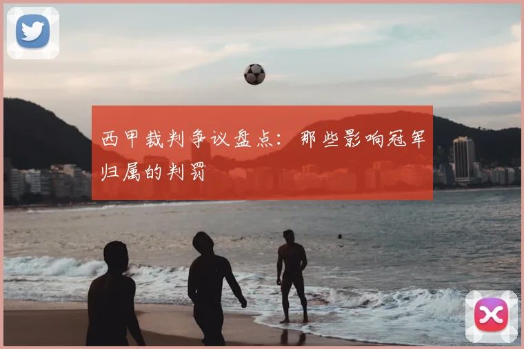 西甲裁判争议盘点:那些影响冠军归属的判罚