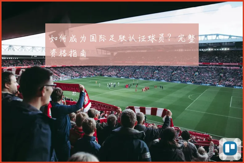 如何成为国际足联认证球员？完整资格指南