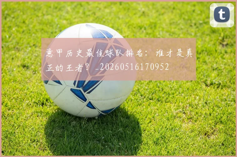 意甲历史最佳球队排名:谁才是真正的王者?_20260516170952